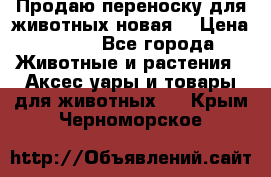 Продаю переноску для животных новая! › Цена ­ 500 - Все города Животные и растения » Аксесcуары и товары для животных   . Крым,Черноморское